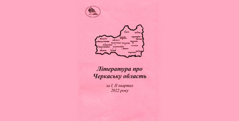 Література про Черкаську область за I, II квартал 2022 року: бібліографічний покажчик
