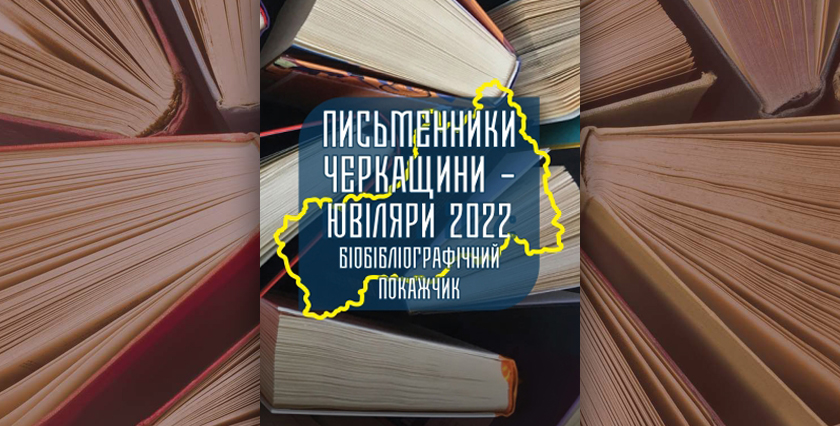 Письменники Черкащини – ювіляри 2022: бібліографічний покажчик